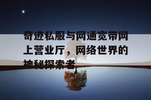 奇迹私服与网通宽带网上营业厅，网络世界的神秘探索者