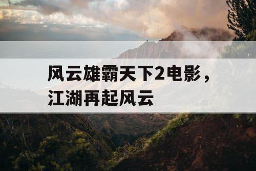 风云雄霸天下2电影，江湖再起风云