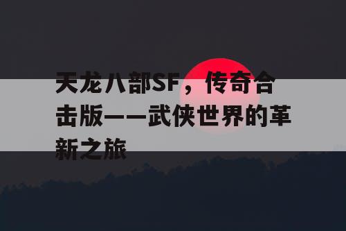 天龙八部SF，传奇合击版——武侠世界的革新之旅
