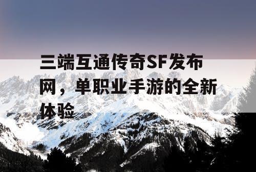 三端互通传奇SF发布网，单职业手游的全新体验
