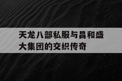 天龙八部私服与昌和盛大集团的交织传奇 天龙八部私服与昌和盛大集团的交织传奇