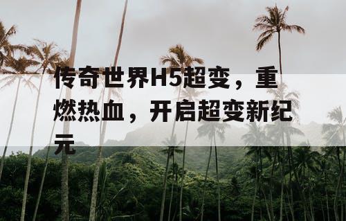 传奇世界H5超变，重燃热血，开启超变新纪元