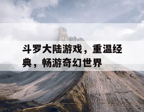 斗罗大陆游戏，重温经典，畅游奇幻世界