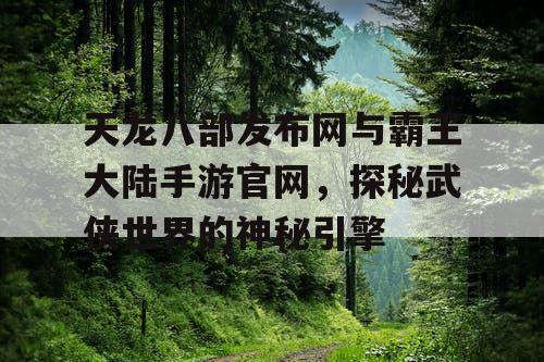 天龙八部发布网与霸王大陆手游官网，探秘武侠世界的神秘引擎