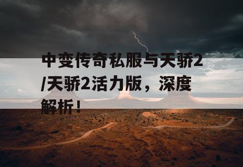 中变传奇私服与天骄2/天骄2活力版，深度解析！