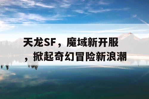 天龙SF，魔域新开服，掀起奇幻冒险新浪潮