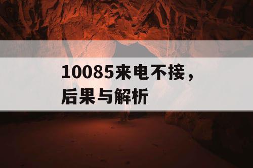 10085来电不接，后果与解析