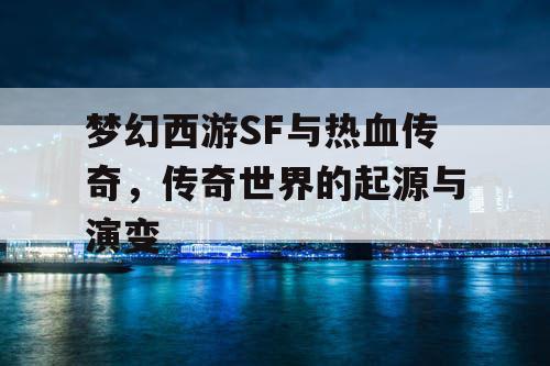 梦幻西游SF与热血传奇，传奇世界的起源与演变