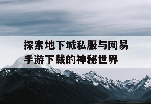 探索地下城私服与网易手游下载的神秘世界