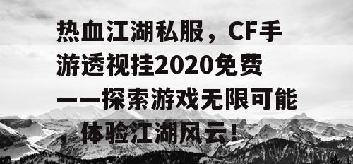 热血江湖私服，CF手游透视挂2020免费——探索游戏无限可能，体验江湖风云！