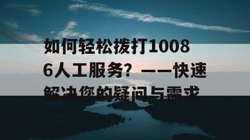 如何轻松拨打10086人工服务？——快速解决您的疑问与需求