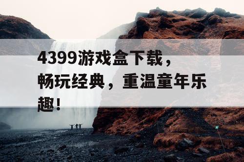 4399游戏盒下载，畅玩经典，重温童年乐趣！