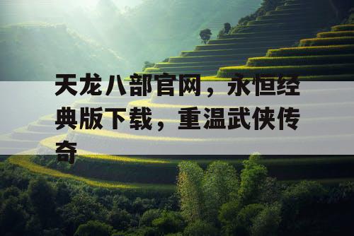 天龙八部官网，永恒经典版下载，重温武侠传奇