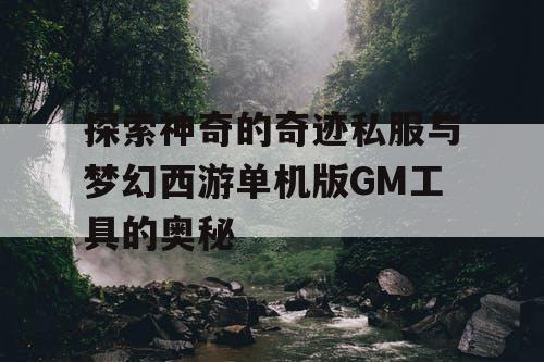 探索神奇的奇迹私服与梦幻西游单机版GM工具的奥秘