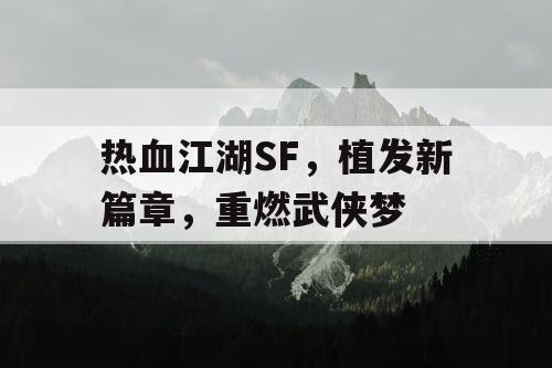 热血江湖SF，植发新篇章，重燃武侠梦