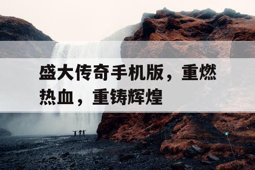 盛大传奇手机版，重燃热血，重铸辉煌