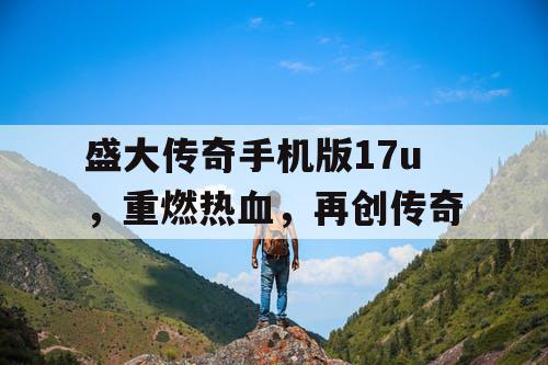盛大传奇手机版17u，重燃热血，再创传奇