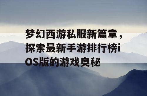 梦幻西游私服新篇章，探索最新手游排行榜iOS版的游戏奥秘