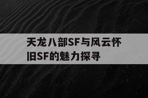 天龙八部SF与风云怀旧SF的魅力探寻