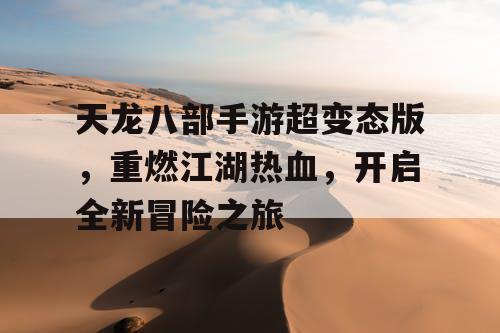 天龙八部手游超变态版，重燃江湖热血，开启全新冒险之旅