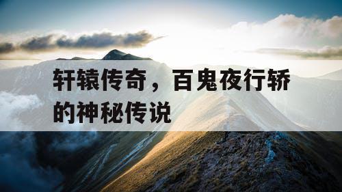 轩辕传奇，百鬼夜行轿的神秘传说