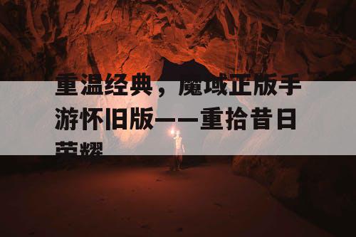 重温经典，魔域正版手游怀旧版——重拾昔日荣耀
