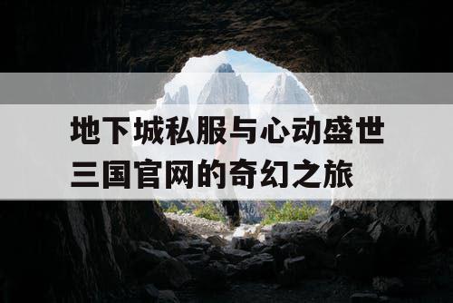 地下城私服与心动盛世三国官网的奇幻之旅