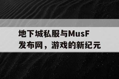 地下城私服与MusF发布网，游戏的新纪元
