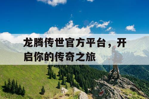 龙腾传世官方平台，开启你的传奇之旅