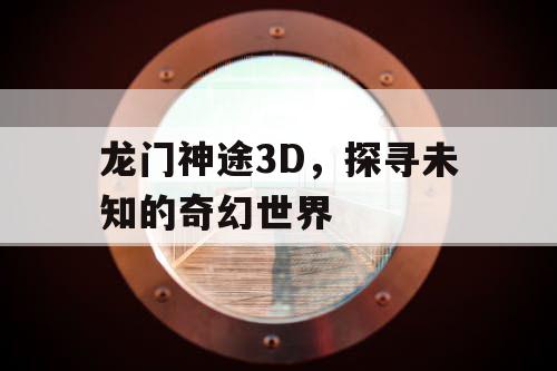龙门神途3D，探寻未知的奇幻世界
