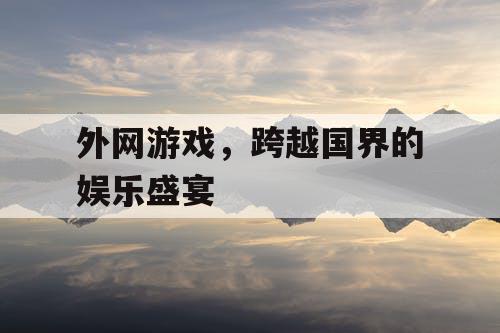 外网游戏，跨越国界的娱乐盛宴
