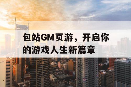 包站GM页游，开启你的游戏人生新篇章