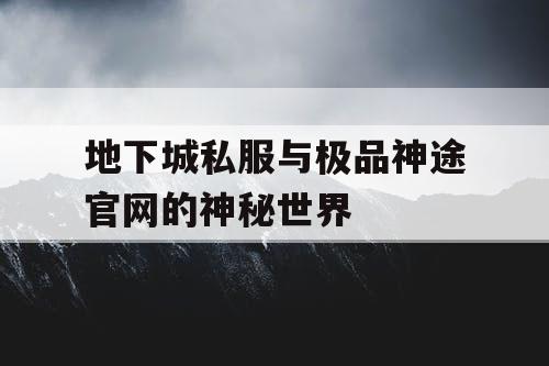 地下城私服与极品神途官网的神秘世界