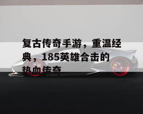 复古传奇手游，重温经典，185英雄合击的热血传奇