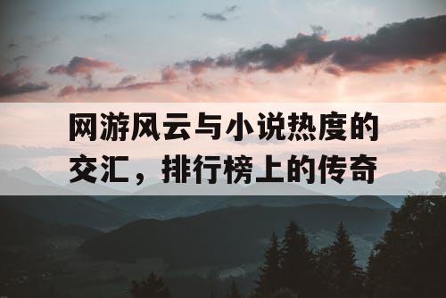 网游风云与小说热度的交汇，排行榜上的传奇