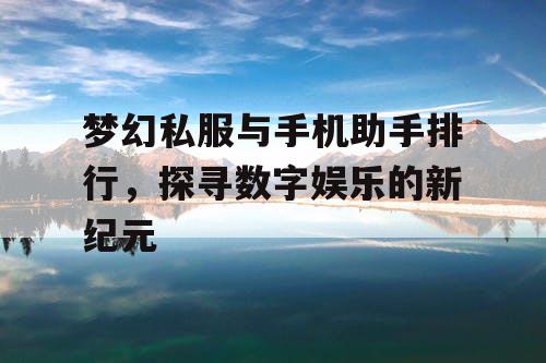 梦幻私服与手机助手排行，探寻数字娱乐的新纪元