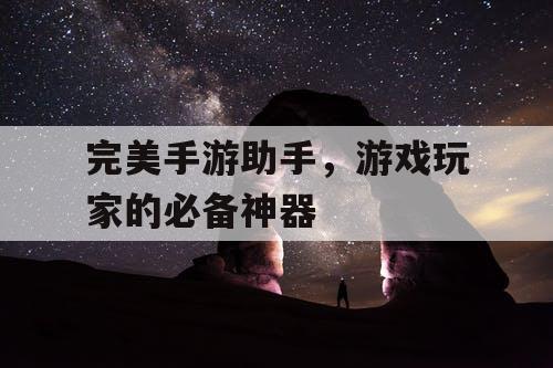 完美手游助手，游戏玩家的必备神器