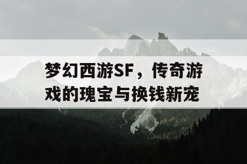 梦幻西游SF，传奇游戏的瑰宝与换钱新宠
