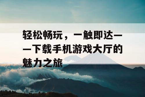 轻松畅玩，一触即达——下载手机游戏大厅的魅力之旅