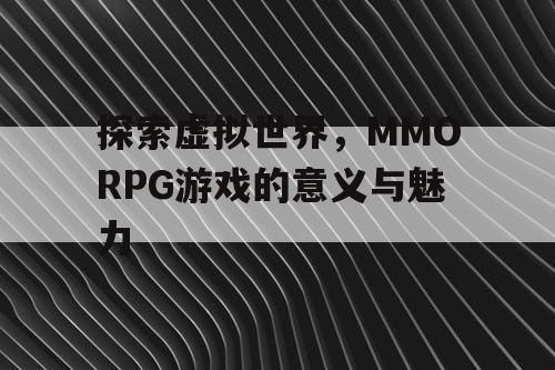 探索虚拟世界，MMORPG游戏的意义与魅力