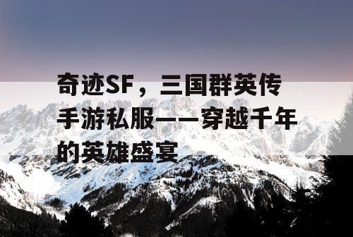 奇迹SF，三国群英传手游私服——穿越千年的英雄盛宴