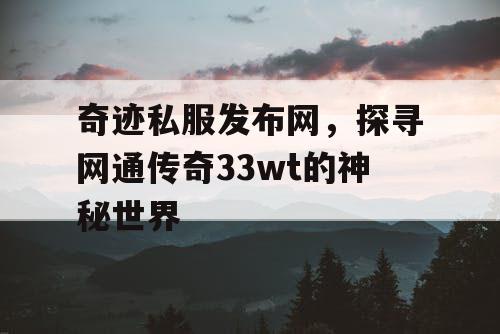 奇迹私服发布网，探寻网通传奇33wt的神秘世界
