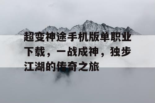 超变神途手机版单职业下载，一战成神，独步江湖的传奇之旅