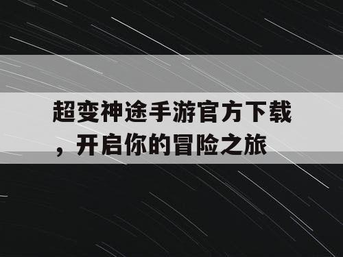 超变神途手游官方下载，开启你的冒险之旅