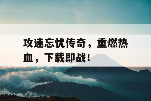 攻速忘忧传奇，重燃热血，下载即战！