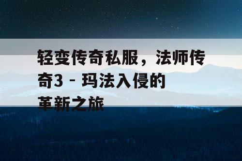 轻变传奇私服，法师传奇3 - 玛法入侵的革新之旅