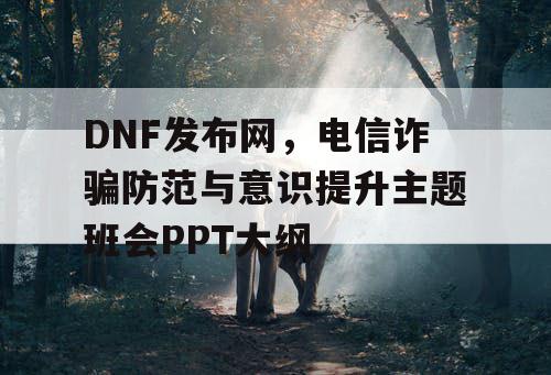 DNF发布网，电信诈骗防范与意识提升主题班会PPT大纲
