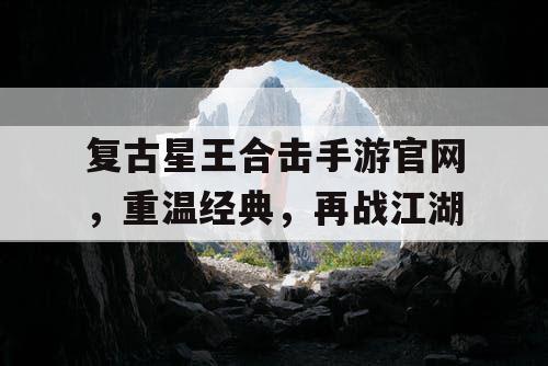 复古星王合击手游官网，重温经典，再战江湖