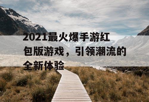 2021最火爆手游红包版游戏，引领潮流的全新体验