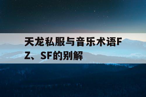 天龙私服与音乐术语FZ、SF的别解